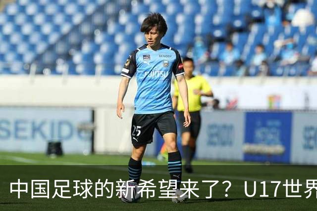 中国足球的新希望来了？U17世界杯即将开打，17岁小将在欧冠破门