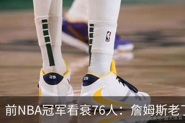 前NBA冠军看衰76人：詹姆斯老了，4连败后更衣室要出事