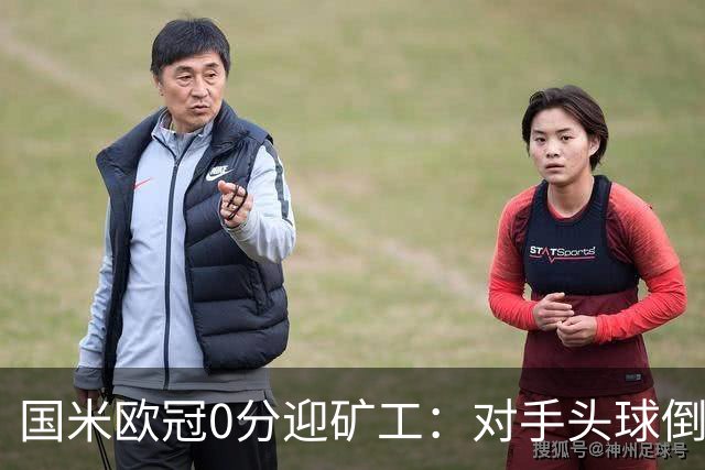 国米欧冠0分迎矿工：对手头球倒数第2，能止败？