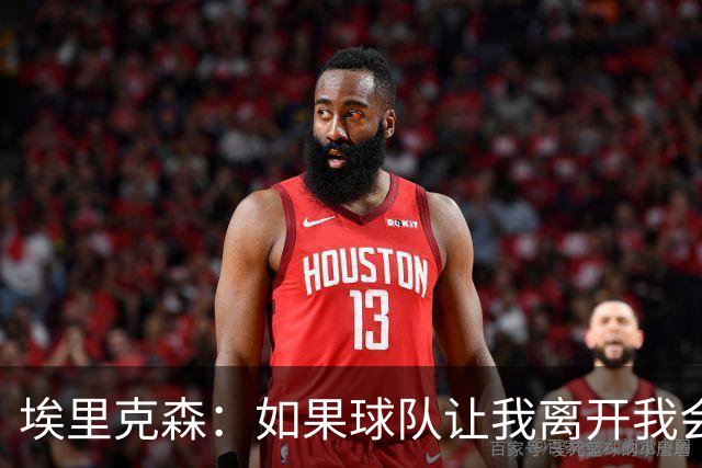 埃里克森：如果球队让我离开我会照做