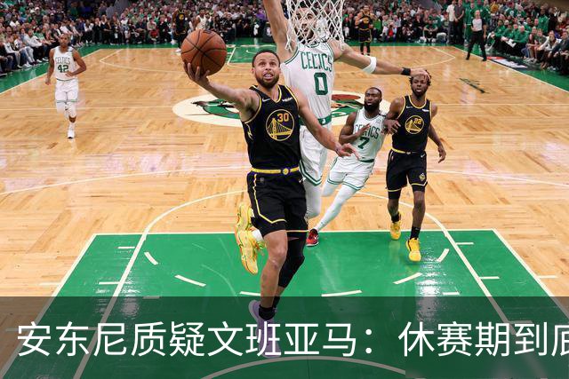 安东尼质疑文班亚马：休赛期到底练了啥？没看到技术有进步