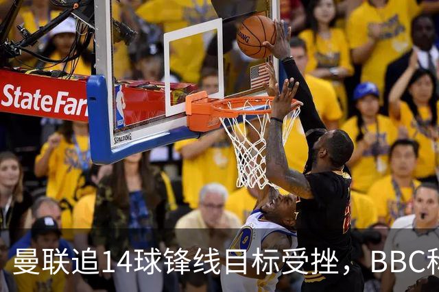 曼联追14球锋线目标受挫，BBC称他将续约留队