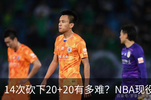 14次砍下20+20有多难？NBA现役仅5人，约基奇22次第二，庄神独一档
