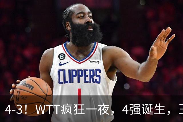 4-3！WTT疯狂一夜，4强诞生，王艺迪鏖战绝杀，孙颖莎惊险晋级