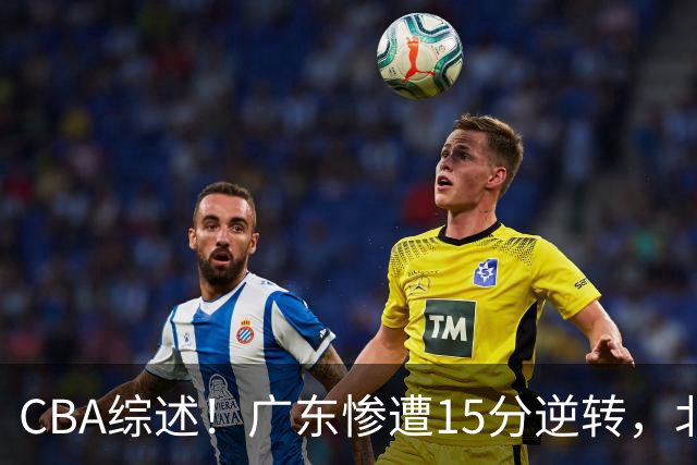 CBA综述！广东惨遭15分逆转，北控大胜新疆，青岛爆冷不敌福建！